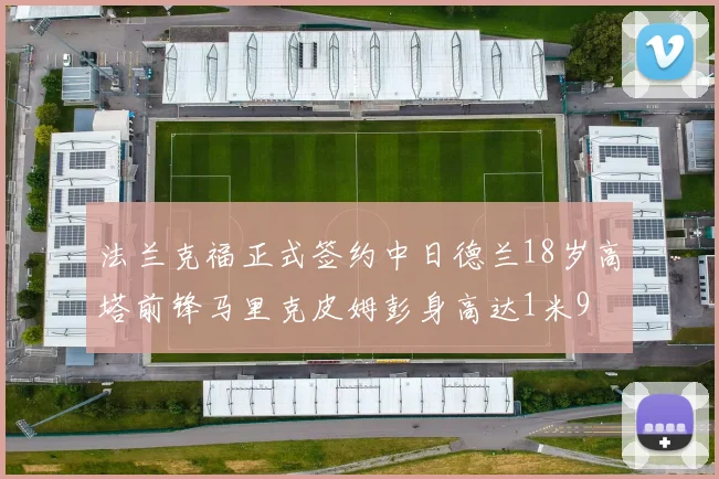 法兰克福正式签约中日德兰18岁高塔前锋马里克皮姆彭身高达1米9