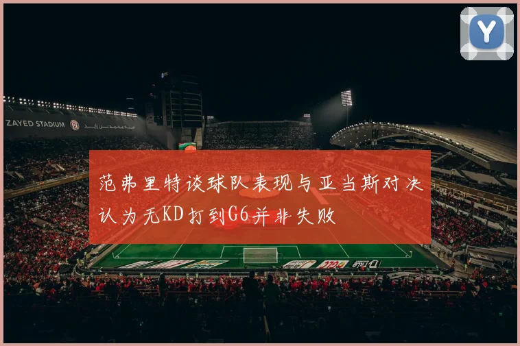 范弗里特谈球队表现与亚当斯对决认为无KD打到G6并非失败