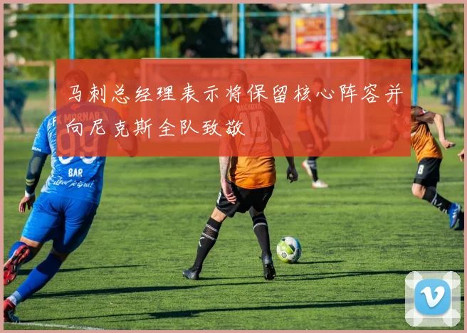 马刺总经理表示将保留核心阵容并向尼克斯全队致敬