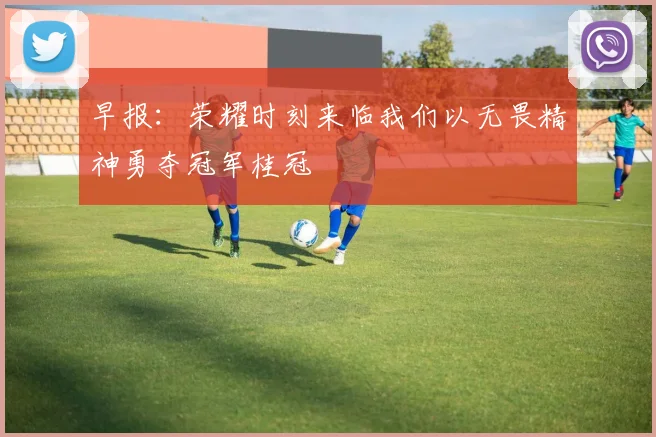 早报：荣耀时刻来临我们以无畏精神勇夺冠军桂冠