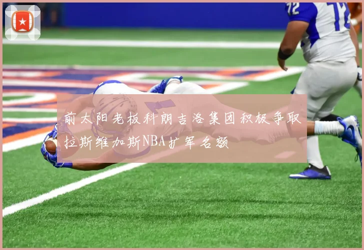 前太阳老板科朗吉洛集团积极争取拉斯维加斯NBA扩军名额