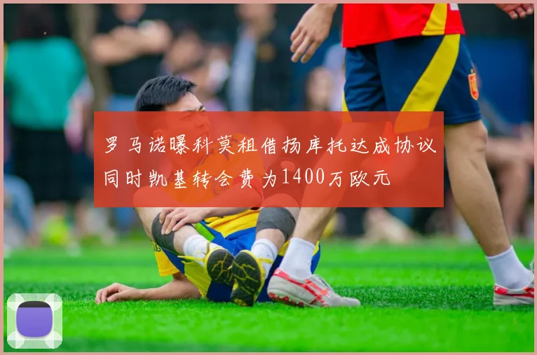 罗马诺曝科莫租借扬库托达成协议同时凯基转会费为1400万欧元