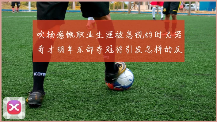 吹杨感慨职业生涯被忽视的时光若奇才明年东部夺冠将引发怎样的反响