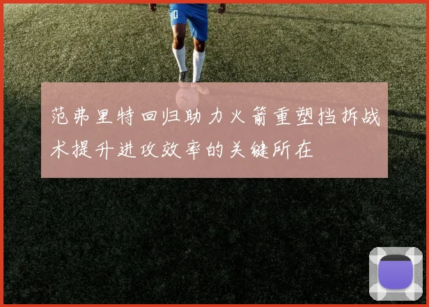 范弗里特回归助力火箭重塑挡拆战术提升进攻效率的关键所在