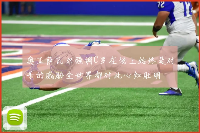 奥亚萨瓦尔强调C罗在场上始终是对手的威胁全世界都对此心知肚明