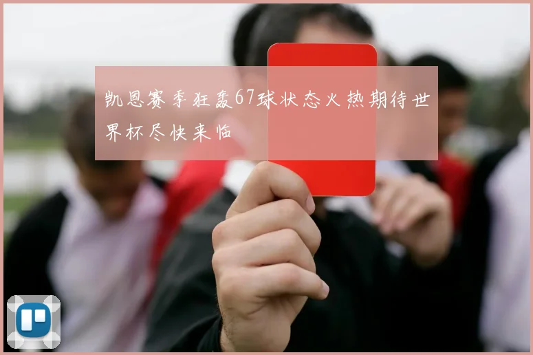 凯恩赛季狂轰67球状态火热期待世界杯尽快来临